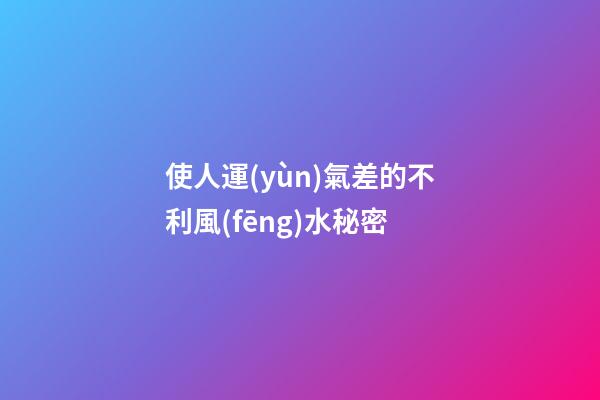 使人運(yùn)氣差的不利風(fēng)水秘密