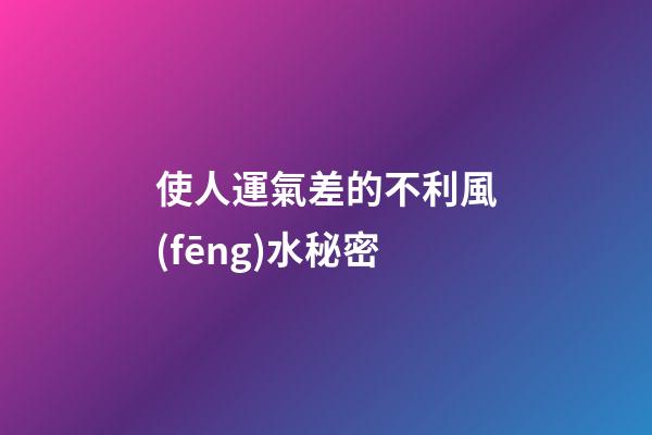 使人運氣差的不利風(fēng)水秘密
