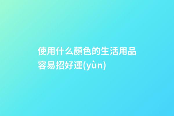 使用什么顏色的生活用品容易招好運(yùn)