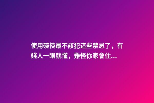 使用碗筷最不該犯這些禁忌了，有錢人一眼就懂，難怪你家會住窮