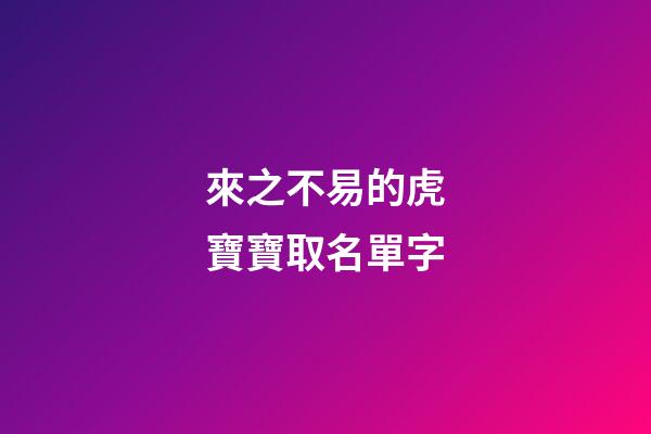 來之不易的虎寶寶取名單字(虎寶寶取什么名字旺財)-第1張-寶寶起名-玄機派