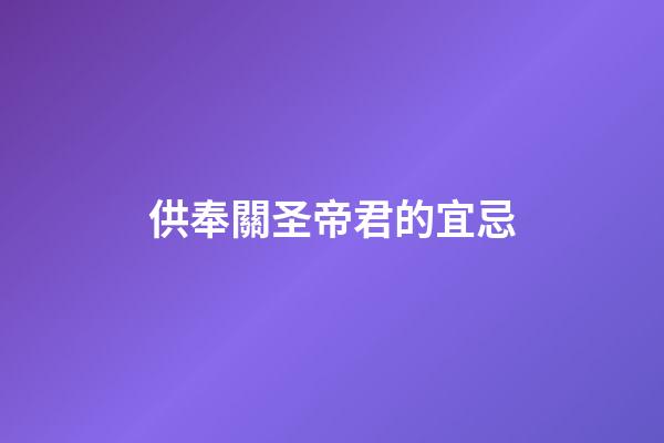 供奉關圣帝君的宜忌