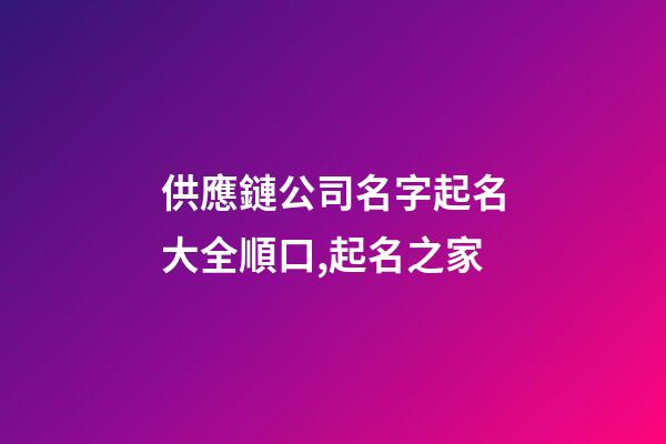 供應鏈公司名字起名大全順口,起名之家-第1張-公司起名-玄機派