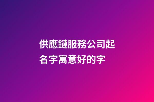 供應鏈服務公司起名字寓意好的字-第1張-公司起名-玄機派