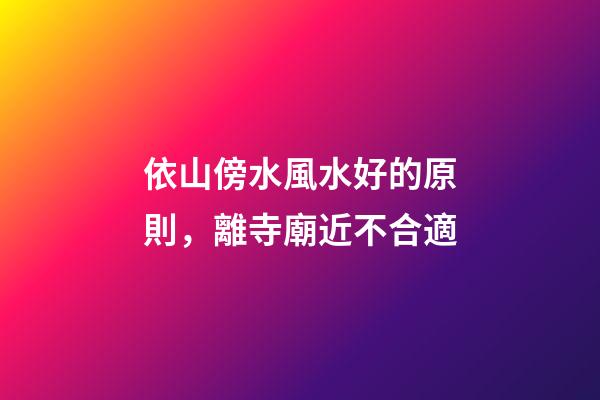 依山傍水風水好的原則，離寺廟近不合適