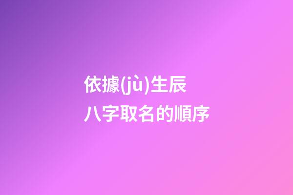 依據(jù)生辰八字取名的順序
