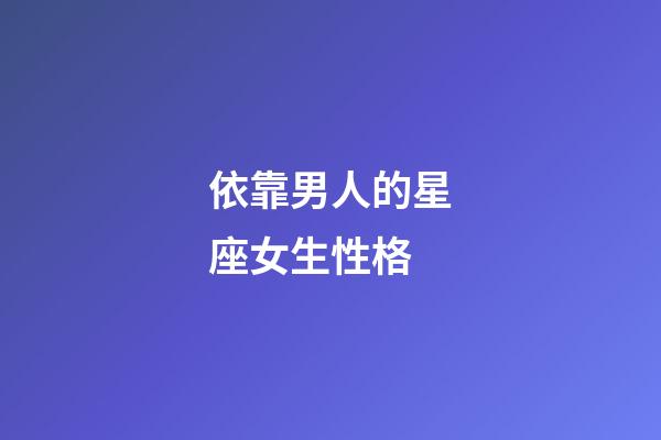 依靠男人的星座女生性格-第1張-星座運勢-玄機派