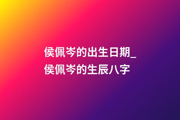 侯佩岑的出生日期_侯佩岑的生辰八字