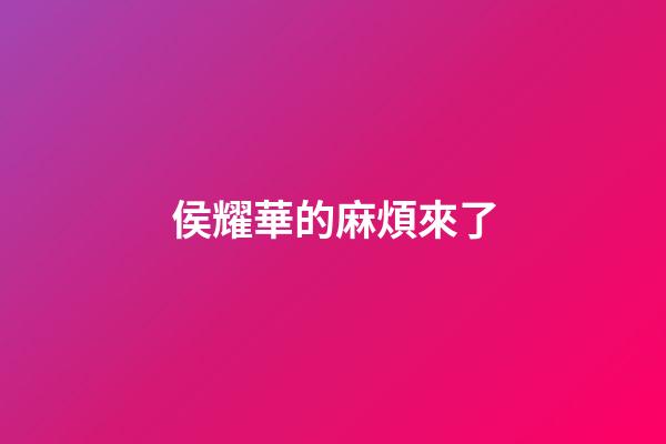 侯耀華的麻煩來了