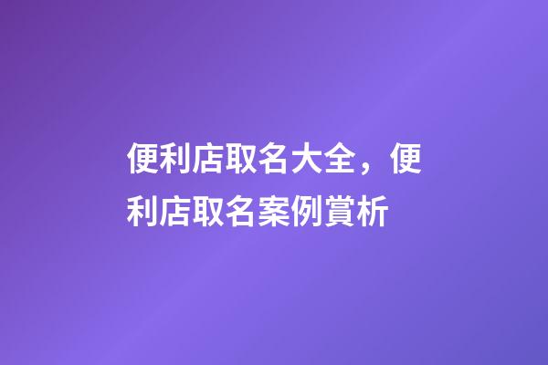 便利店取名大全，便利店取名案例賞析-第1張-店鋪起名-玄機派