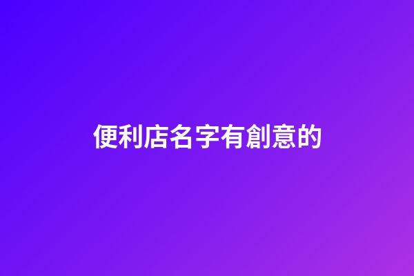便利店名字有創意的-第1張-店鋪起名-玄機派
