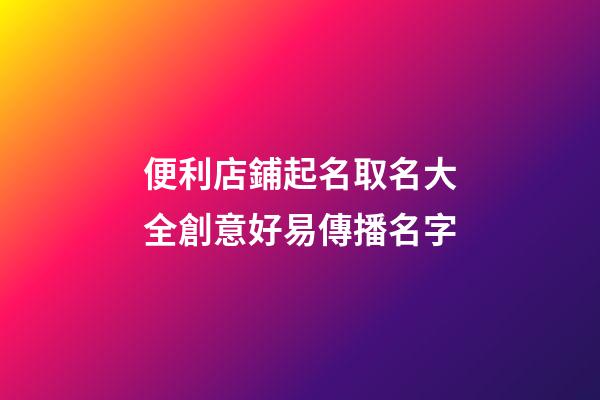便利店鋪起名取名大全創意好易傳播名字-第1張-店鋪起名-玄機派