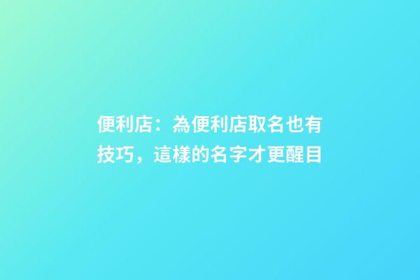 便利店：為便利店取名也有技巧，這樣的名字才更醒目-第1張-店鋪起名-玄機派