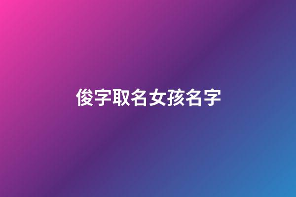 俊字取名女孩名字(俊字取名女孩名字大全兩個字)-第1張-女孩起名-玄機派