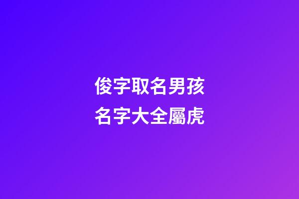 俊字取名男孩名字大全屬虎(俊字名字男孩名字好聽)-第1張-男孩起名-玄機派