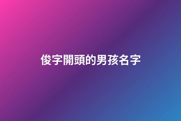 俊字開頭的男孩名字(俊字開頭的男孩名字有哪些)-第1張-男孩起名-玄機派
