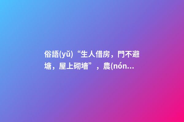 俗語(yǔ)“生人借房，門不避塘，屋上砌墻”，農(nóng)村人的三項(xiàng)忌諱，懂嗎