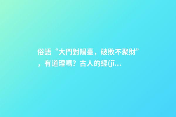 俗語“大門對陽臺，破敗不聚財”，有道理嗎？古人的經(jīng)驗之談
