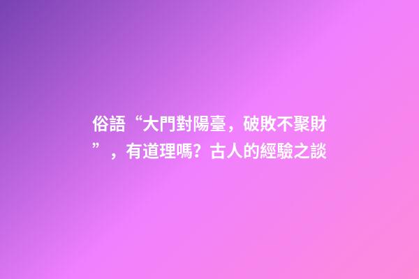 俗語“大門對陽臺，破敗不聚財”，有道理嗎？古人的經驗之談