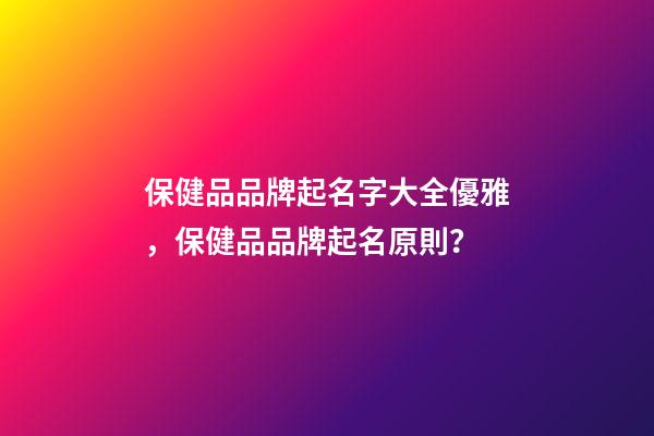 保健品品牌起名字大全優雅，保健品品牌起名原則？-第1張-商標起名-玄機派