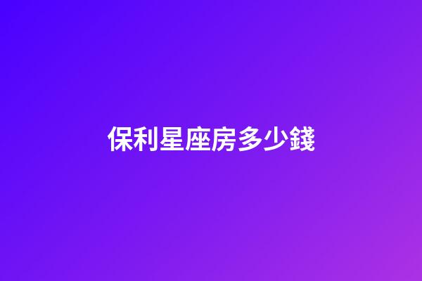 保利星座房多少錢-第1張-星座運勢-玄機派
