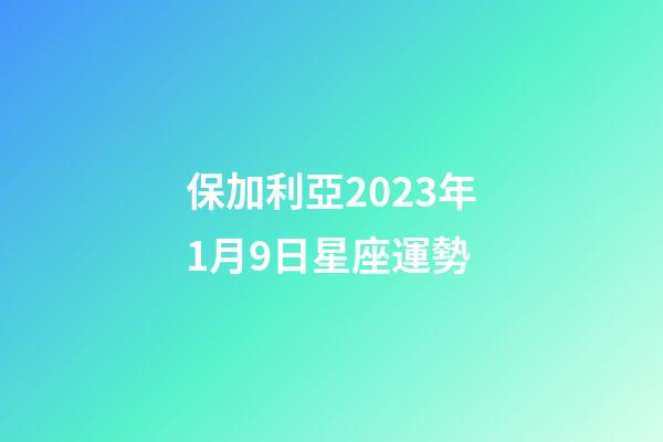 保加利亞2023年1月9日星座運勢-第1張-星座運勢-玄機派