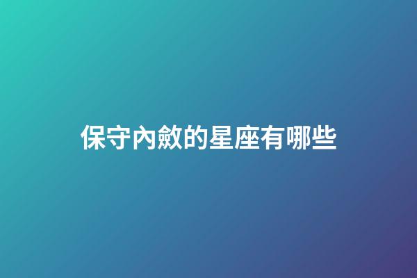 保守內斂的星座有哪些-第1張-星座運勢-玄機派
