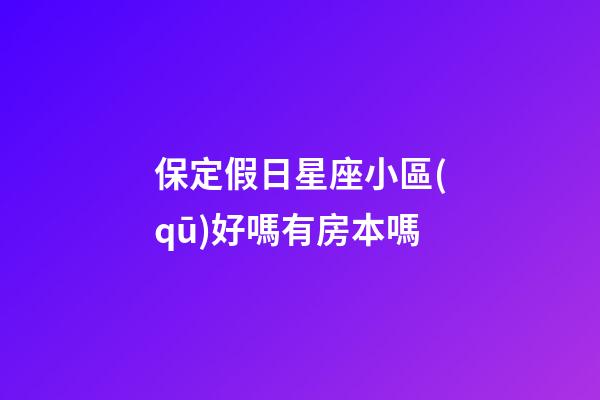 保定假日星座小區(qū)好嗎有房本嗎-第1張-星座運(yùn)勢-玄機(jī)派