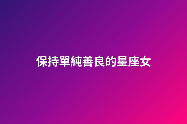 保持單純善良的星座女-第1張-星座運勢-玄機派