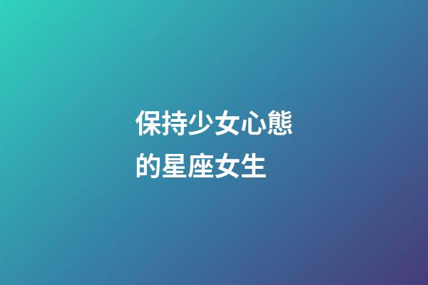保持少女心態的星座女生-第1張-星座運勢-玄機派