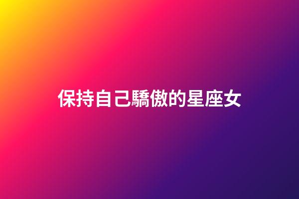 保持自己驕傲的星座女-第1張-星座運(yùn)勢(shì)-玄機(jī)派