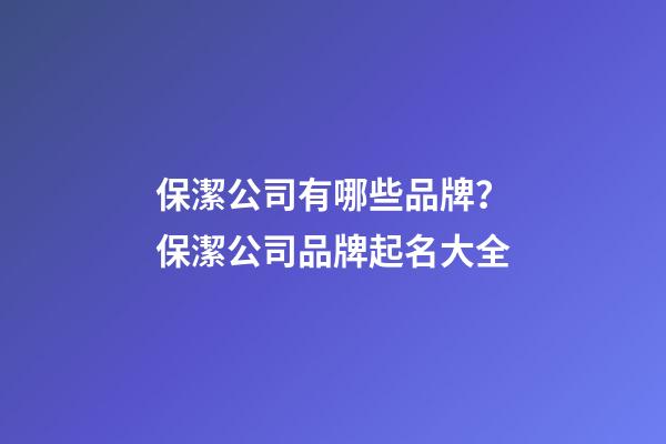 保潔公司有哪些品牌？保潔公司品牌起名大全-第1張-公司起名-玄機派