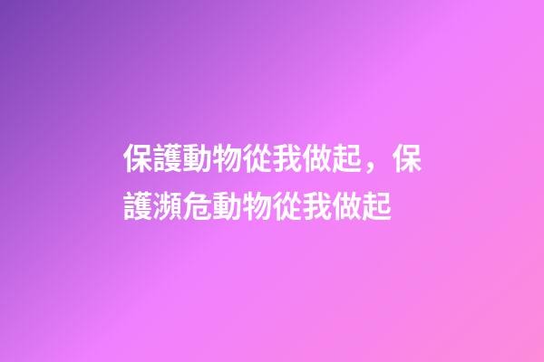 保護動物從我做起，保護瀕危動物從我做起-第1張-觀點-玄機派