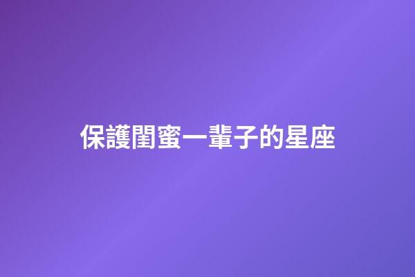 保護閨蜜一輩子的星座-第1張-星座運勢-玄機派