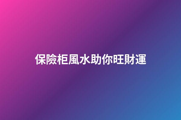 保險柜風水助你旺財運