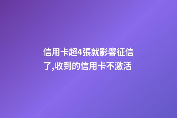 信用卡超4張就影響征信了,收到的信用卡不激活-第1張-觀點(diǎn)-玄機(jī)派