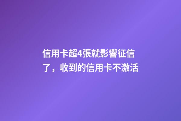 信用卡超4張就影響征信了，收到的信用卡不激活-第1張-觀點(diǎn)-玄機(jī)派