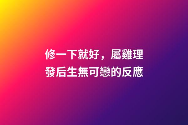 修一下就好，屬雞理發后生無可戀的反應