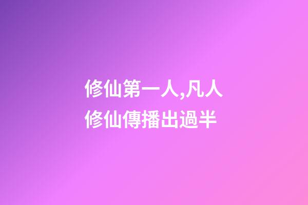 修仙第一人,凡人修仙傳播出過半-第1張-觀點-玄機派