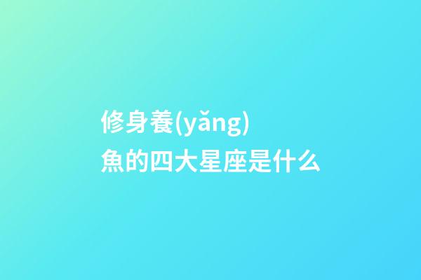 修身養(yǎng)魚的四大星座是什么-第1張-星座運勢-玄機派