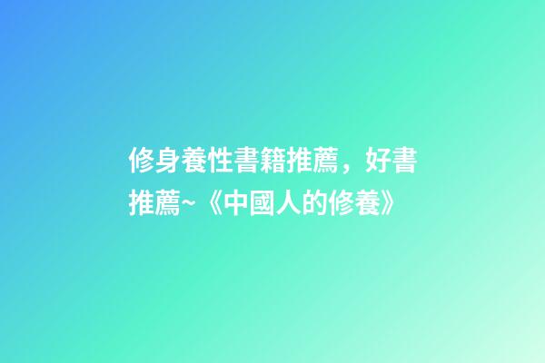 修身養性書籍推薦，好書推薦~《中國人的修養》-第1張-觀點-玄機派