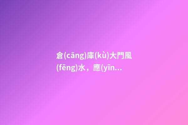 倉(cāng)庫(kù)大門風(fēng)水，應(yīng)該怎么搞