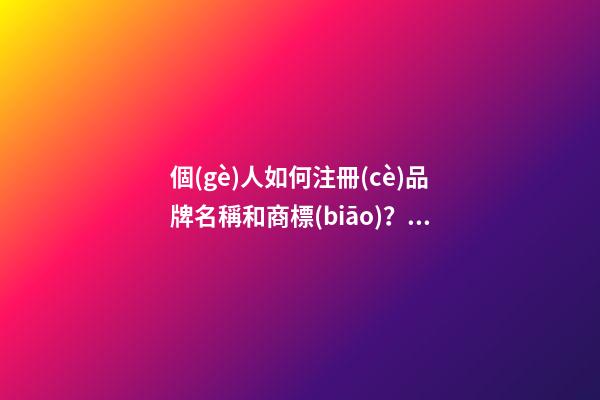 個(gè)人如何注冊(cè)品牌名稱和商標(biāo)？品牌商標(biāo)起名大全推薦-第1張-商標(biāo)起名-玄機(jī)派