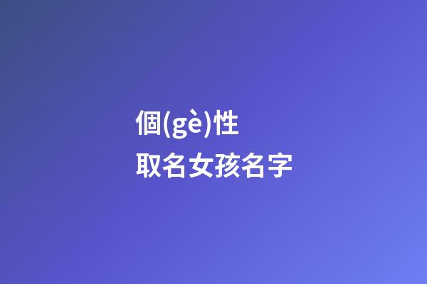 個(gè)性取名女孩名字(個(gè)性的名字女孩)-第1張-女孩起名-玄機(jī)派