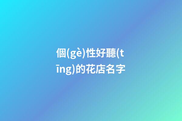 個(gè)性好聽(tīng)的花店名字