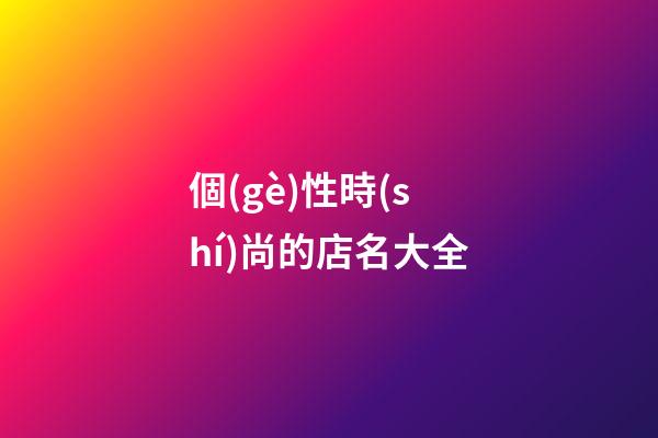 個(gè)性時(shí)尚的店名大全-第1張-店鋪起名-玄機(jī)派