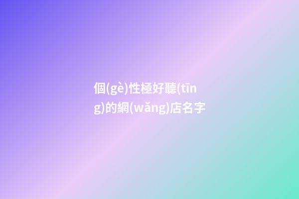 個(gè)性極好聽(tīng)的網(wǎng)店名字