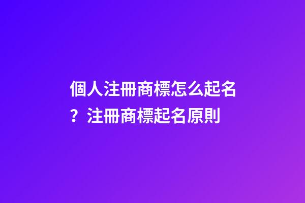 個人注冊商標怎么起名？注冊商標起名原則-第1張-商標起名-玄機派