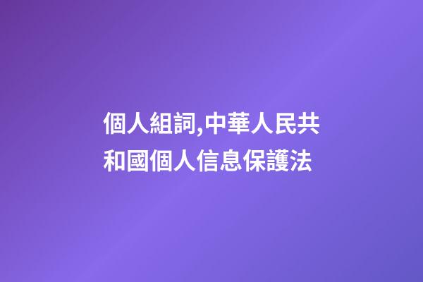 個人組詞,中華人民共和國個人信息保護法(五)-第1張-觀點-玄機派