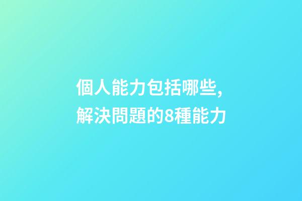 個人能力包括哪些,解決問題的8種能力-第1張-觀點-玄機派